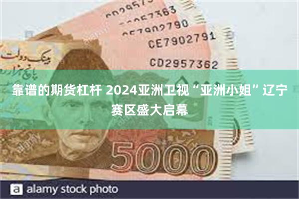 靠谱的期货杠杆 2024亚洲卫视“亚洲小姐”辽宁赛区盛大启幕