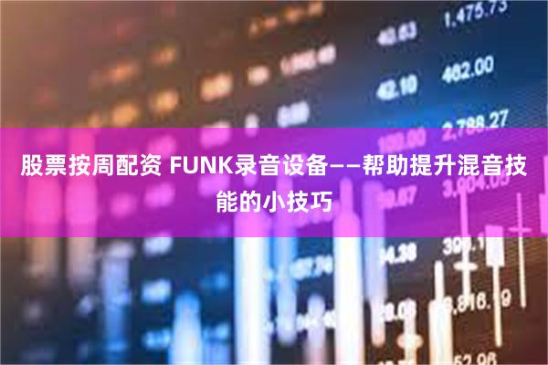 股票按周配资 FUNK录音设备——帮助提升混音技能的小技巧