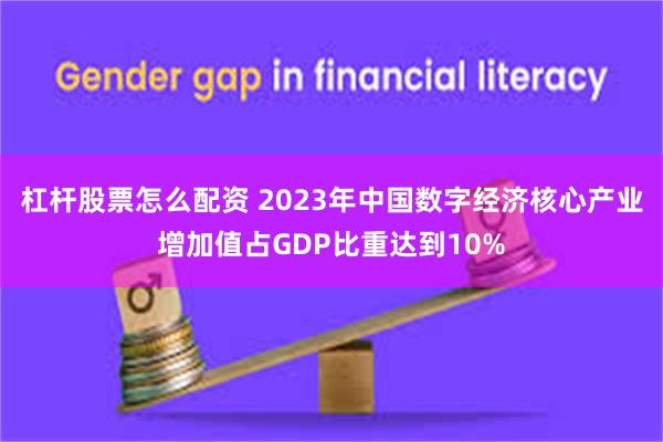 杠杆股票怎么配资 2023年中国数字经济核心产业增加值占GDP比重达到10%