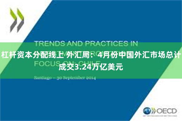 杠杆资本分配线上 外汇局：4月份中国外汇市场总计成交3.24万亿美元