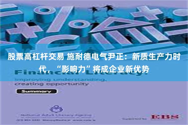 股票高杠杆交易 施耐德电气尹正：新质生产力时代，“影响力”将成企业新优势