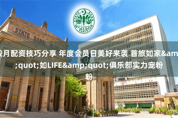 按月配资技巧分享 年度会员日美好来袭 首旅如家&quot;如LIFE&quot;俱乐部实力宠粉