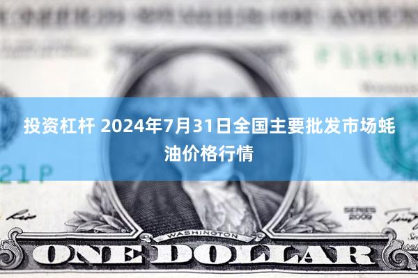 投资杠杆 2024年7月31日全国主要批发市场蚝油价格行情