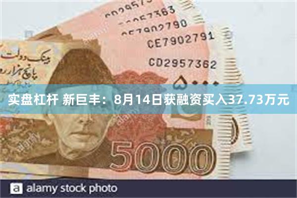 实盘杠杆 新巨丰：8月14日获融资买入37.73万元