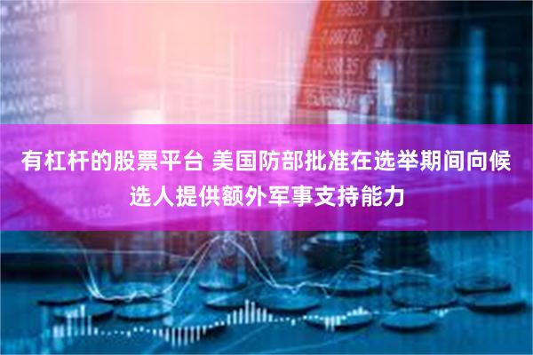 有杠杆的股票平台 美国防部批准在选举期间向候选人提供额外军事支持能力