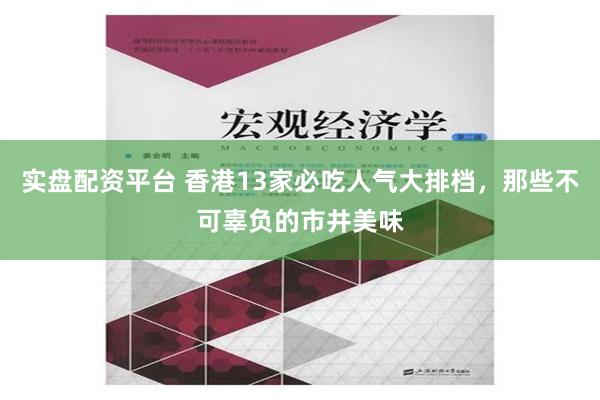 实盘配资平台 香港13家必吃人气大排档，那些不可辜负的市井美味