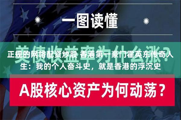 正规的网络配资炒股 香港第一豪门霍英东传奇人生：我的个人奋斗史，就是香港的浮沉史