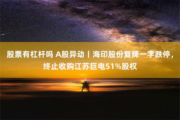 股票有杠杆吗 A股异动丨海印股份复牌一字跌停，终止收购江苏巨电51%股权