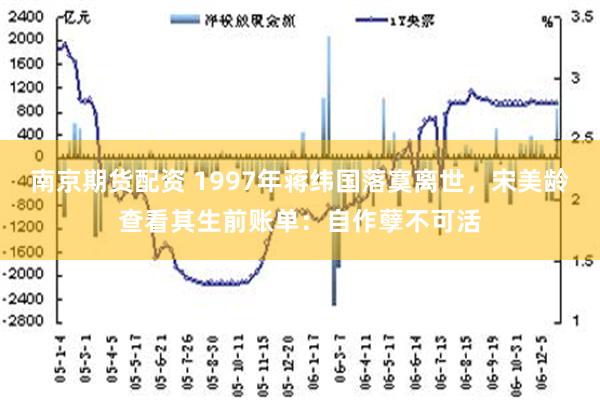 南京期货配资 1997年蒋纬国落寞离世，宋美龄查看其生前账单：自作孽不可活