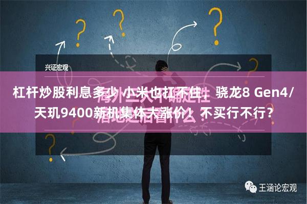 杠杆炒股利息多少 小米也扛不住，骁龙8 Gen4/天玑9400新机集体大涨价！不买行不行？