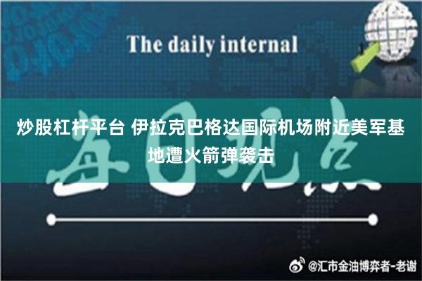 炒股杠杆平台 伊拉克巴格达国际机场附近美军基地遭火箭弹袭击