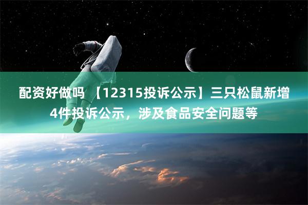 配资好做吗 【12315投诉公示】三只松鼠新增4件投诉公示，涉及食品安全问题等