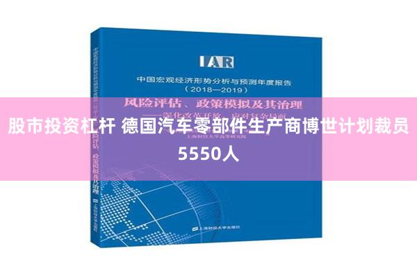 股市投资杠杆 德国汽车零部件生产商博世计划裁员5550人