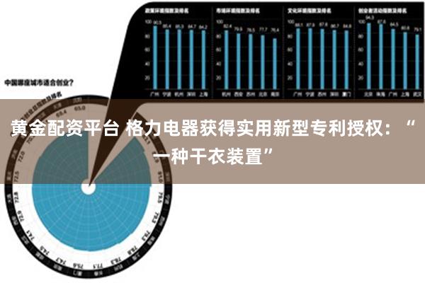 黄金配资平台 格力电器获得实用新型专利授权：“一种干衣装置”