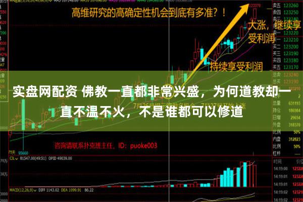 实盘网配资 佛教一直都非常兴盛，为何道教却一直不温不火，不是谁都可以修道