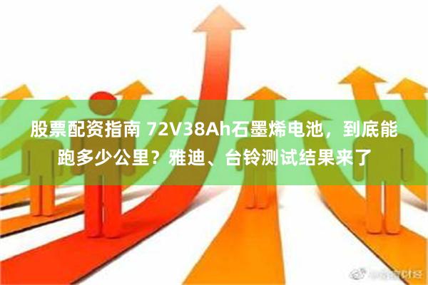 股票配资指南 72V38Ah石墨烯电池，到底能跑多少公里？雅迪、台铃测试结果来了