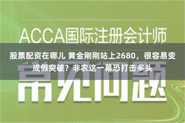 股票配资在哪儿 黄金刚刚站上2680，很容易变成假突破？非农这一幕恐打击多头