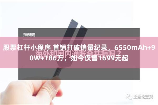 股票杠杆小程序 首销打破销量纪录，6550mAh+90W+186万，如今仅售1699元起