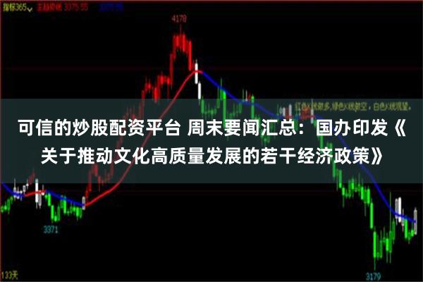 可信的炒股配资平台 周末要闻汇总：国办印发《关于推动文化高质量发展的若干经济政策》