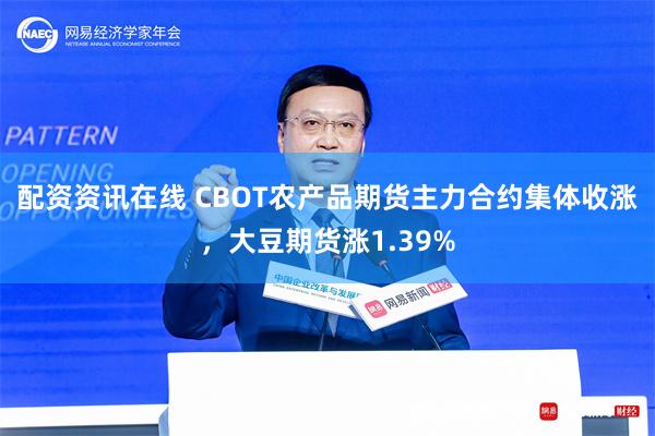 配资资讯在线 CBOT农产品期货主力合约集体收涨，大豆期货涨1.39%