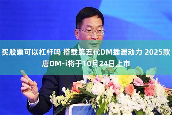 买股票可以杠杆吗 搭载第五代DM插混动力 2025款唐DM-i将于10月24日上市